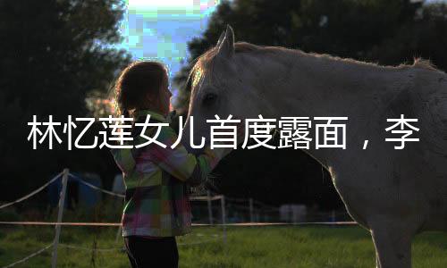 林憶蓮女兒首度露面，李宗盛家族的新亮點(diǎn)，共享一張獨(dú)具魅力的臉
