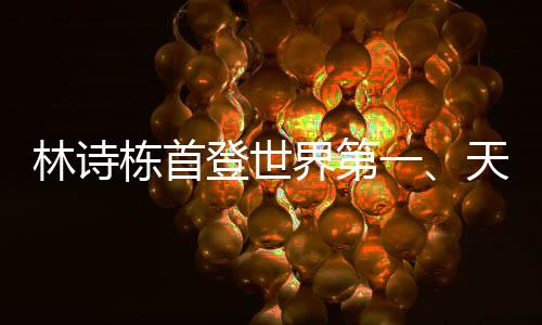 林詩棟首登世界第一、天才少年的崛起