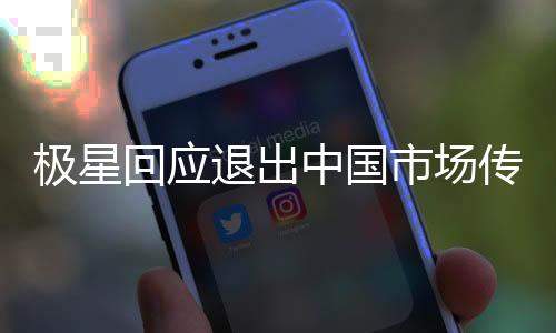 極星回應(yīng)退出中國市場傳聞