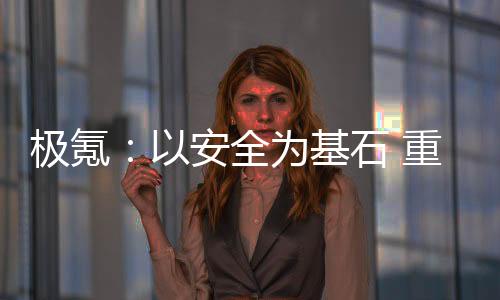 極氪：以安全為基石 重構(gòu)豪華車價值坐標系