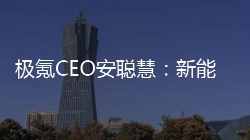 極氪CEO安聰慧：新能源時(shí)代一定會(huì)誕生世界級(jí)汽車品牌，極氪要抓住機(jī)會(huì)