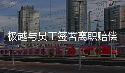 極越與員工簽署離職賠償協(xié)議，員工權益保護和企業(yè)責任重塑的新篇章