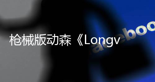 槍械版動森《Longvinter》結(jié)束搶先體驗 正式上線steam