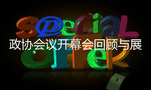 政協(xié)會議開幕會回顧與展望，聚焦新時(shí)代團(tuán)結(jié)奮斗的新征程