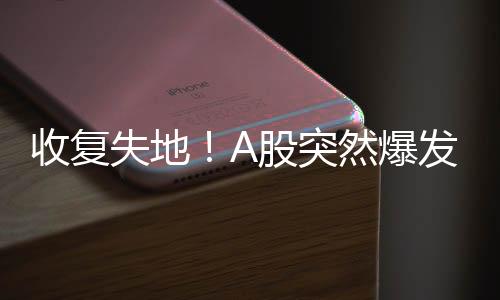 收復(fù)失地！A股突然爆發(fā)，股市回升潛力如何解讀？