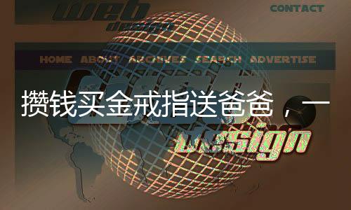攢錢(qián)買(mǎi)金戒指送爸爸，一份深厚的愛(ài)與承諾