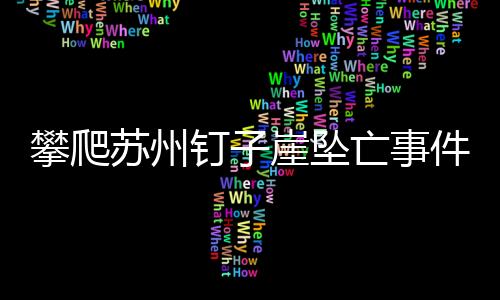 攀爬蘇州釘子崖墜亡事件紀(jì)實(shí)