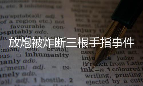 放炮被炸斷三根手指事件報(bào)道
