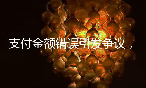 支付金額錯(cuò)誤引發(fā)爭(zhēng)議，店員報(bào)警解決賬單糾紛