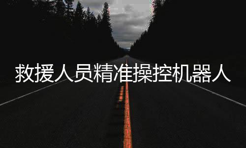 救援人員精準(zhǔn)操控機(jī)器人，成功救出落水游客