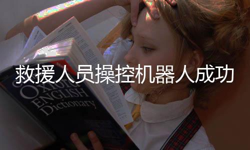 救援人員操控機(jī)器人成功救出落水游客，展現(xiàn)科技救援新力量