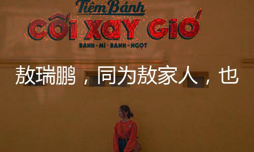 敖瑞鵬，同為敖家人，也是一種沾光的力量