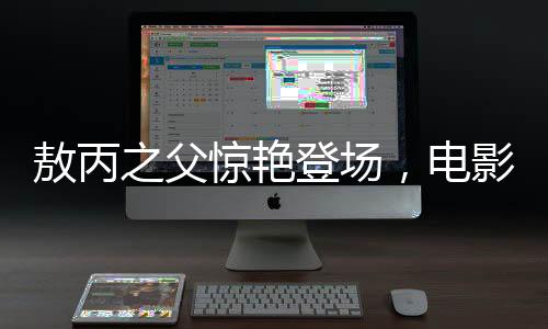 敖丙之父驚艷登場，電影院掀起狂潮