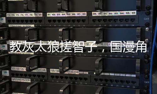 教灰太狼搓智子，國(guó)漫角色全破防