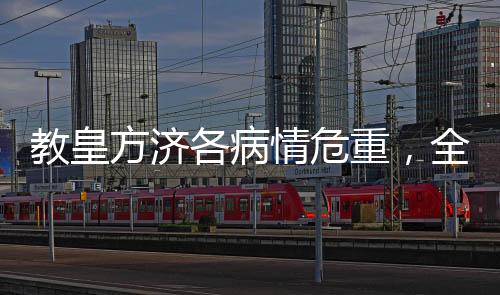 教皇方濟(jì)各病情危重，全球祈禱與關(guān)注涌動(dòng)