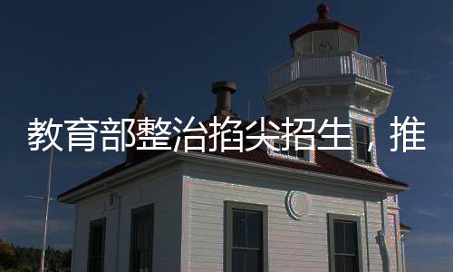 教育部整治掐尖招生，推動(dòng)教育公平化邁向新臺(tái)階
