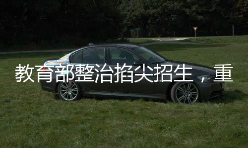 教育部整治掐尖招生，重塑教育公平新篇章