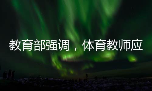 教育部強調(diào)，體育教師應(yīng)享受同等待遇——推動體育事業(yè)均衡發(fā)展的重要舉措