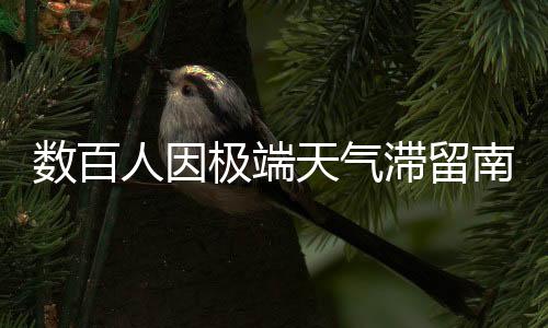 數(shù)百人因極端天氣滯留南極，極端情況下的挑戰(zhàn)與應(yīng)對(duì)