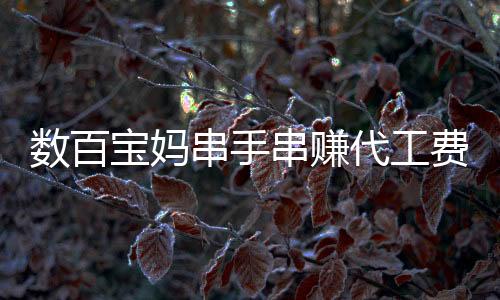 數(shù)百寶媽串手串賺代工費被騙超百萬，警惕網(wǎng)絡兼職陷阱