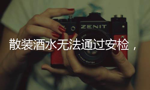 散裝酒水無法通過安檢，安全與規(guī)范并行的重要性探討