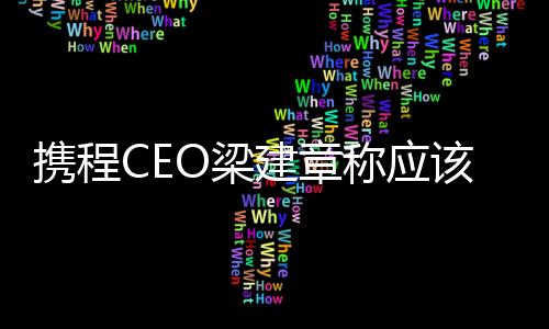攜程CEO梁建章稱應(yīng)該縮短工作時(shí)間：比如一周四天制 可能提高生育率