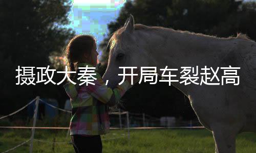 攝政大秦，開局車裂趙高