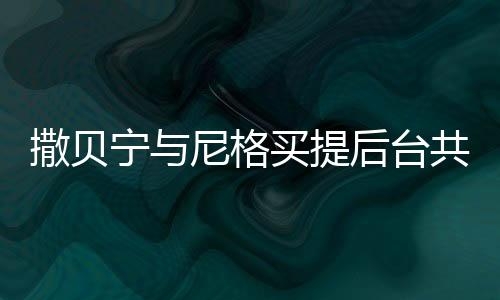 撒貝寧與尼格買(mǎi)提后臺(tái)共同吸氧，一段友誼與工作的獨(dú)特見(jiàn)證