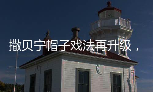 撒貝寧帽子戲法再升級(jí)，全新內(nèi)容亮相