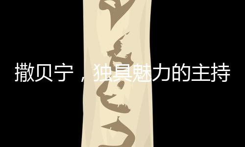 撒貝寧，獨具魅力的主持人與其奪目的眉毛魅力研究