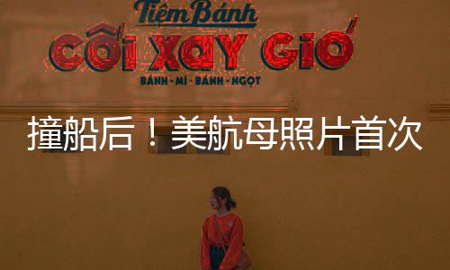 撞船后！美航母照片首次曝光，深度解析事件內(nèi)幕與影響