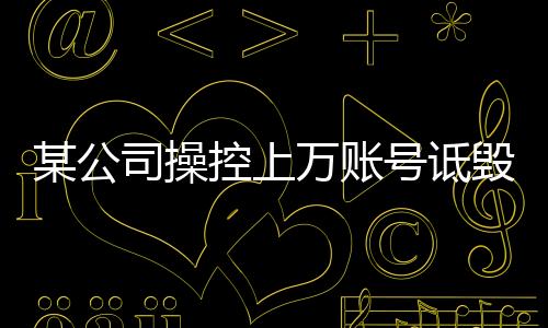 某公司操控上萬(wàn)賬號(hào)詆毀鴻蒙智行，行業(yè)內(nèi)的惡意競(jìng)爭(zhēng)與道德底線挑戰(zhàn)