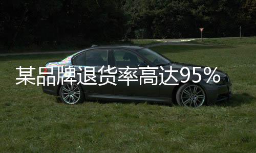 某品牌退貨率高達95%成雙十一湊單神器！網(wǎng)友直呼：300減50的我還是太保守