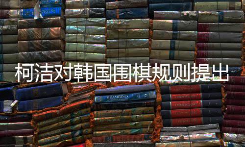 柯潔對韓國圍棋規(guī)則提出異議，但仍尊重判決