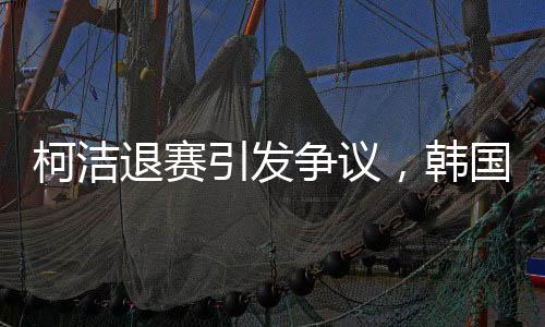 柯潔退賽引發(fā)爭議，韓國選手意外奪冠
