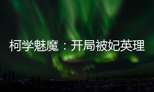 柯學魅魔：開局被妃英理收養(yǎng)！