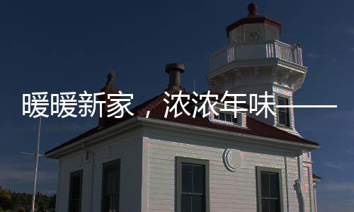 暖暖新家，濃濃年味——一種全新的生活篇章