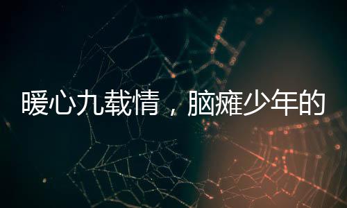 暖心九載情，腦癱少年的房東壓歲包傳遞希望之光