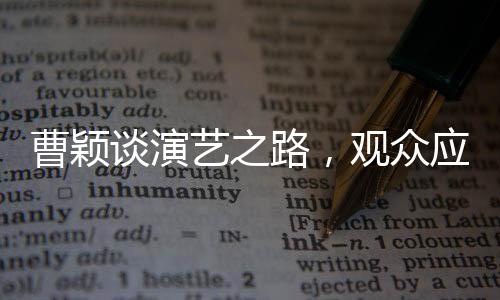曹穎談演藝之路，觀眾應感謝她未飾周芷若的角色選擇