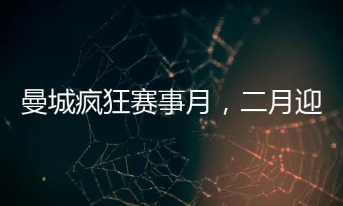 曼城瘋狂賽事月，二月迎來七場重磅對決