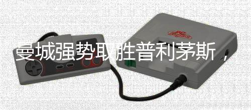 曼城強勢取勝普利茅斯，展現(xiàn)超強實力
