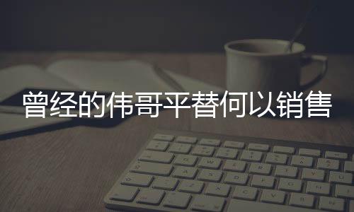 曾經(jīng)的偉哥平替何以銷售遇冷？市場分析與思考