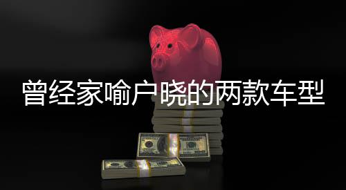曾經(jīng)家喻戶曉的兩款車型宣告停產(chǎn)，回顧與前瞻