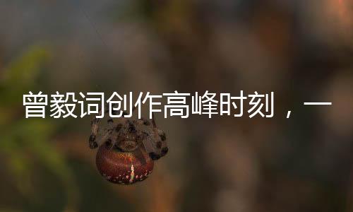 曾毅詞創(chuàng)作高峰時(shí)刻，一首歌曲中展現(xiàn)多樣化魅力