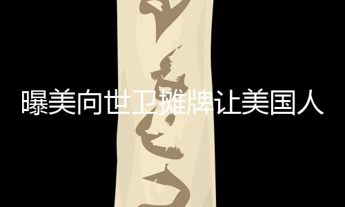 曝美向世衛(wèi)攤牌讓美國人當(dāng)老大，全球視野下的美國角色分析