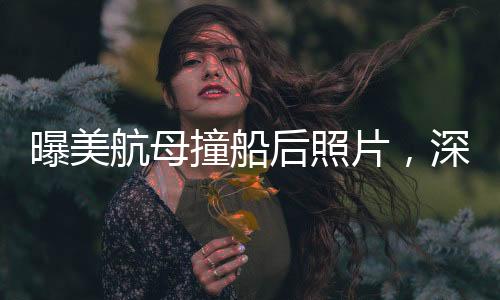 曝美航母撞船后照片，深度探究事故現(xiàn)場與背后故事