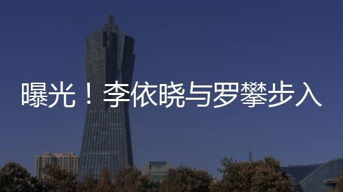 曝光！李依曉與羅攀步入婚姻殿堂