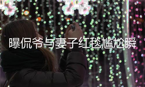 曝侃爺與妻子紅毯尷尬瞬間，不請(qǐng)自來(lái)的驚喜變尷尬離別