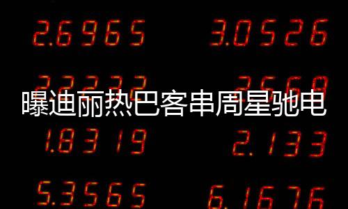曝迪麗熱巴客串周星馳電影女足，星光璀璨，引人矚目