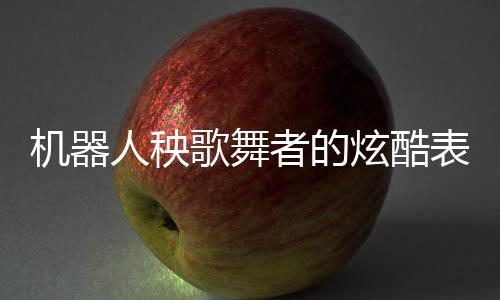 機(jī)器人秧歌舞者的炫酷表演后遭遇尷尬瞬間